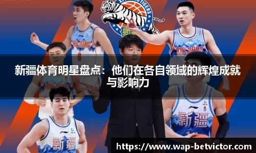 新疆体育明星盘点：他们在各自领域的辉煌成就与影响力