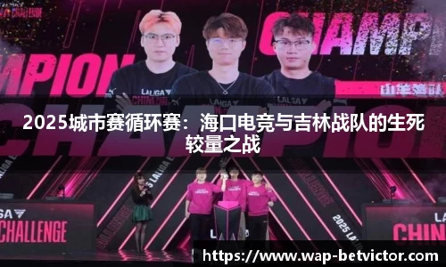 2025城市赛循环赛：海口电竞与吉林战队的生死较量之战