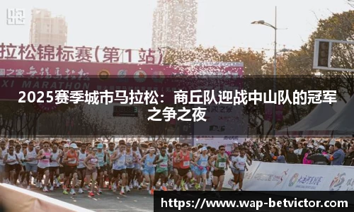 2025赛季城市马拉松：商丘队迎战中山队的冠军之争之夜