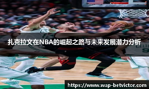 扎克拉文在NBA的崛起之路与未来发展潜力分析